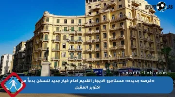 «فرصة جديدة» مستأجرو الإيجار القديم أمام خيار جديد للسكن بدءاً من أكتوبر المقبل